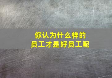 你认为什么样的员工才是好员工呢