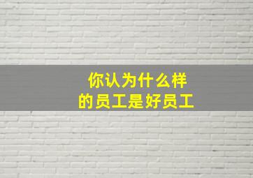 你认为什么样的员工是好员工