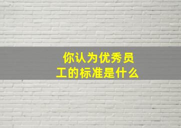 你认为优秀员工的标准是什么