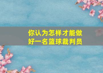 你认为怎样才能做好一名篮球裁判员