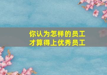 你认为怎样的员工才算得上优秀员工