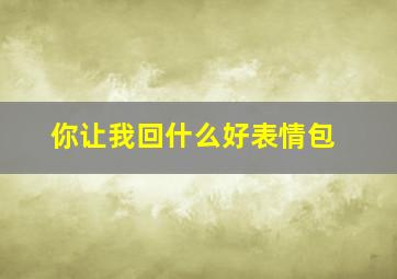 你让我回什么好表情包