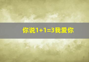 你说1+1=3我爱你