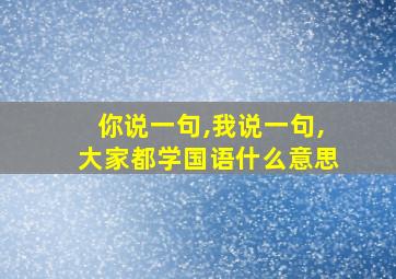 你说一句,我说一句,大家都学国语什么意思