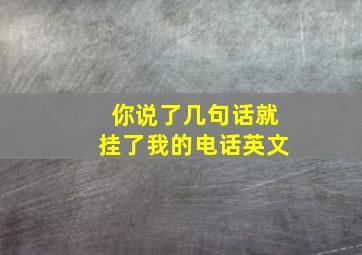 你说了几句话就挂了我的电话英文