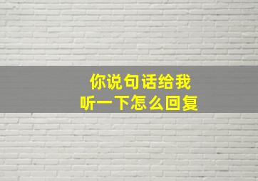 你说句话给我听一下怎么回复