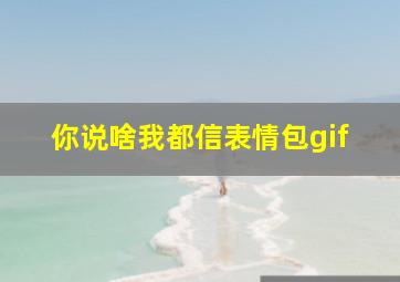 你说啥我都信表情包gif