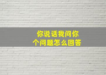 你说话我问你个问题怎么回答