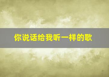 你说话给我听一样的歌