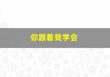 你跟着我学会