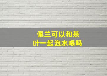 佩兰可以和茶叶一起泡水喝吗