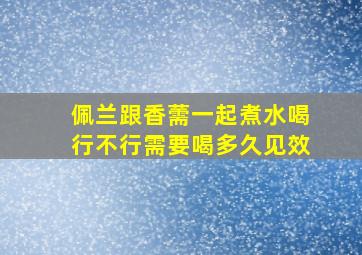 佩兰跟香薷一起煮水喝行不行需要喝多久见效