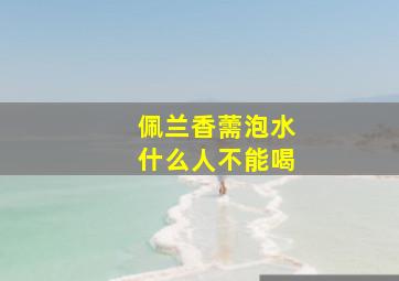 佩兰香薷泡水什么人不能喝