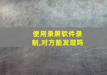 使用录屏软件录制,对方能发现吗