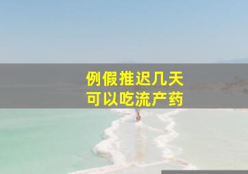 例假推迟几天可以吃流产药