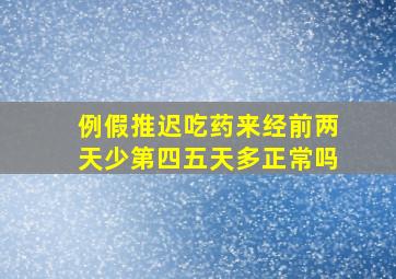 例假推迟吃药来经前两天少第四五天多正常吗