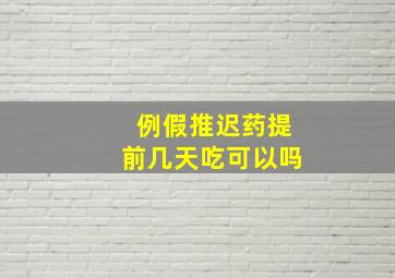 例假推迟药提前几天吃可以吗