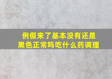 例假来了基本没有还是黑色正常吗吃什么药调理