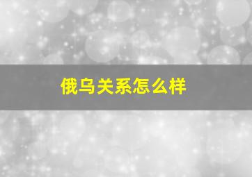 俄乌关系怎么样