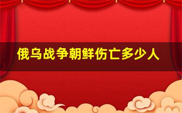 俄乌战争朝鲜伤亡多少人