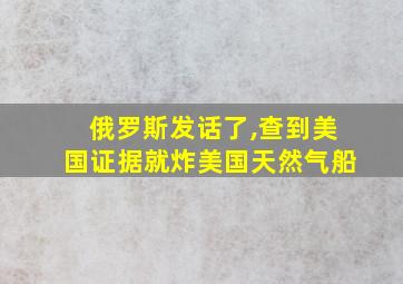 俄罗斯发话了,查到美国证据就炸美国天然气船