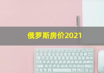 俄罗斯房价2021