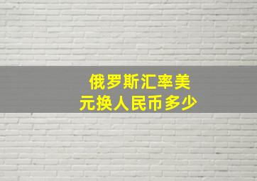 俄罗斯汇率美元换人民币多少