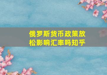 俄罗斯货币政策放松影响汇率吗知乎