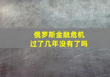 俄罗斯金融危机过了几年没有了吗