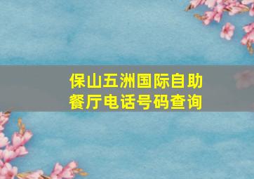 保山五洲国际自助餐厅电话号码查询