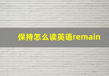 保持怎么读英语remain