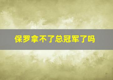 保罗拿不了总冠军了吗