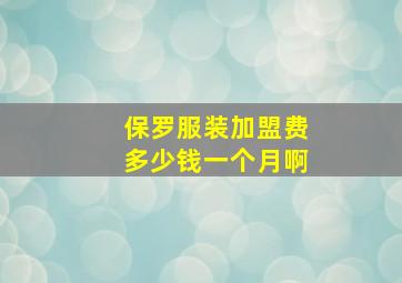 保罗服装加盟费多少钱一个月啊