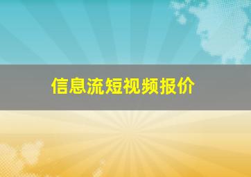 信息流短视频报价