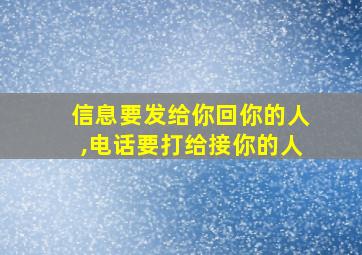 信息要发给你回你的人,电话要打给接你的人