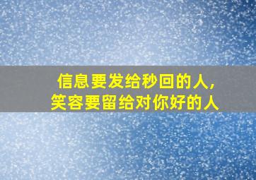 信息要发给秒回的人,笑容要留给对你好的人