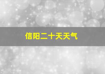 信阳二十天天气