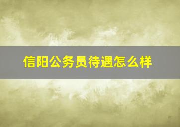 信阳公务员待遇怎么样