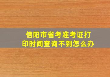 信阳市省考准考证打印时间查询不到怎么办