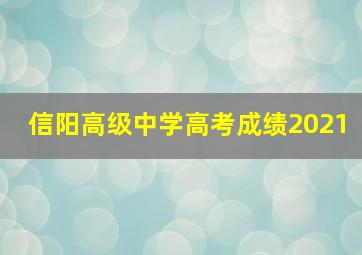 信阳高级中学高考成绩2021