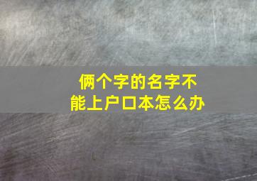 俩个字的名字不能上户口本怎么办