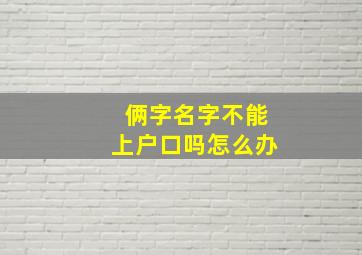 俩字名字不能上户口吗怎么办