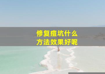 修复痘坑什么方法效果好呢