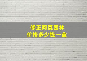 修正阿莫西林价格多少钱一盒