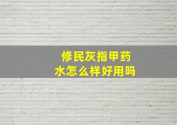 修民灰指甲药水怎么样好用吗