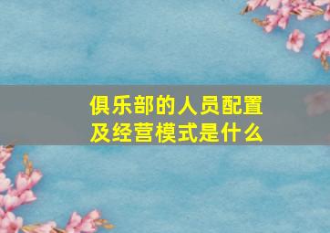 俱乐部的人员配置及经营模式是什么