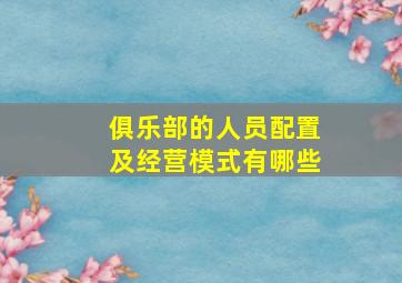 俱乐部的人员配置及经营模式有哪些