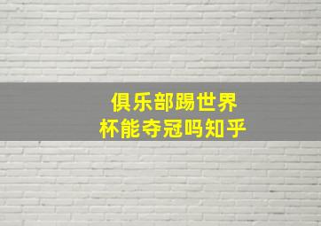 俱乐部踢世界杯能夺冠吗知乎