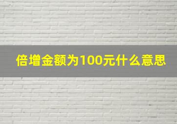 倍增金额为100元什么意思