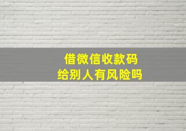 借微信收款码给别人有风险吗